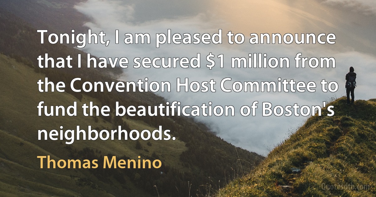 Tonight, I am pleased to announce that I have secured $1 million from the Convention Host Committee to fund the beautification of Boston's neighborhoods. (Thomas Menino)