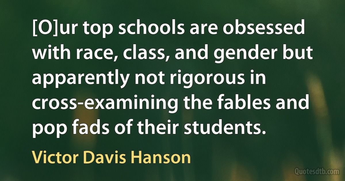 [O]ur top schools are obsessed with race, class, and gender but apparently not rigorous in cross-examining the fables and pop fads of their students. (Victor Davis Hanson)