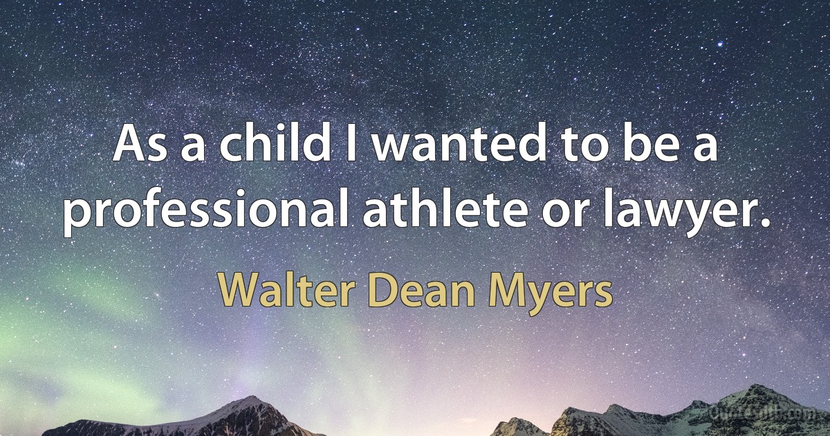 As a child I wanted to be a professional athlete or lawyer. (Walter Dean Myers)