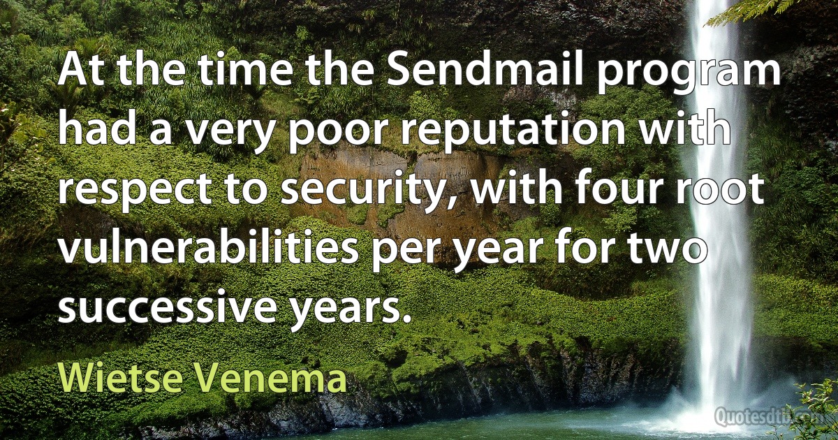 At the time the Sendmail program had a very poor reputation with respect to security, with four root vulnerabilities per year for two successive years. (Wietse Venema)