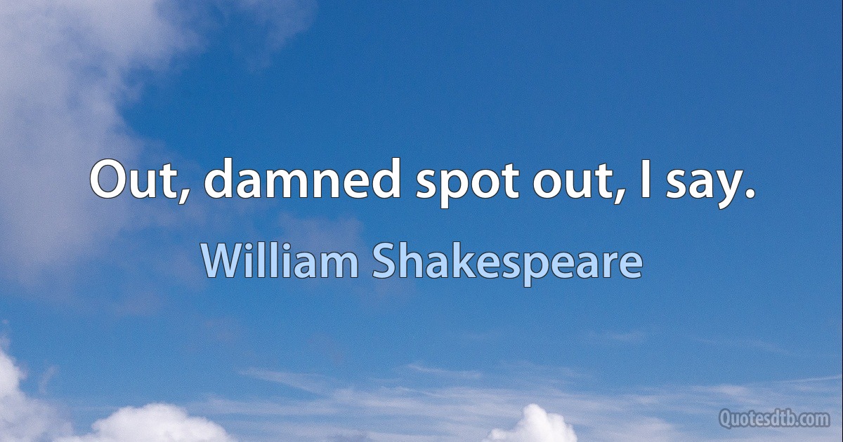 Out, damned spot out, I say. (William Shakespeare)