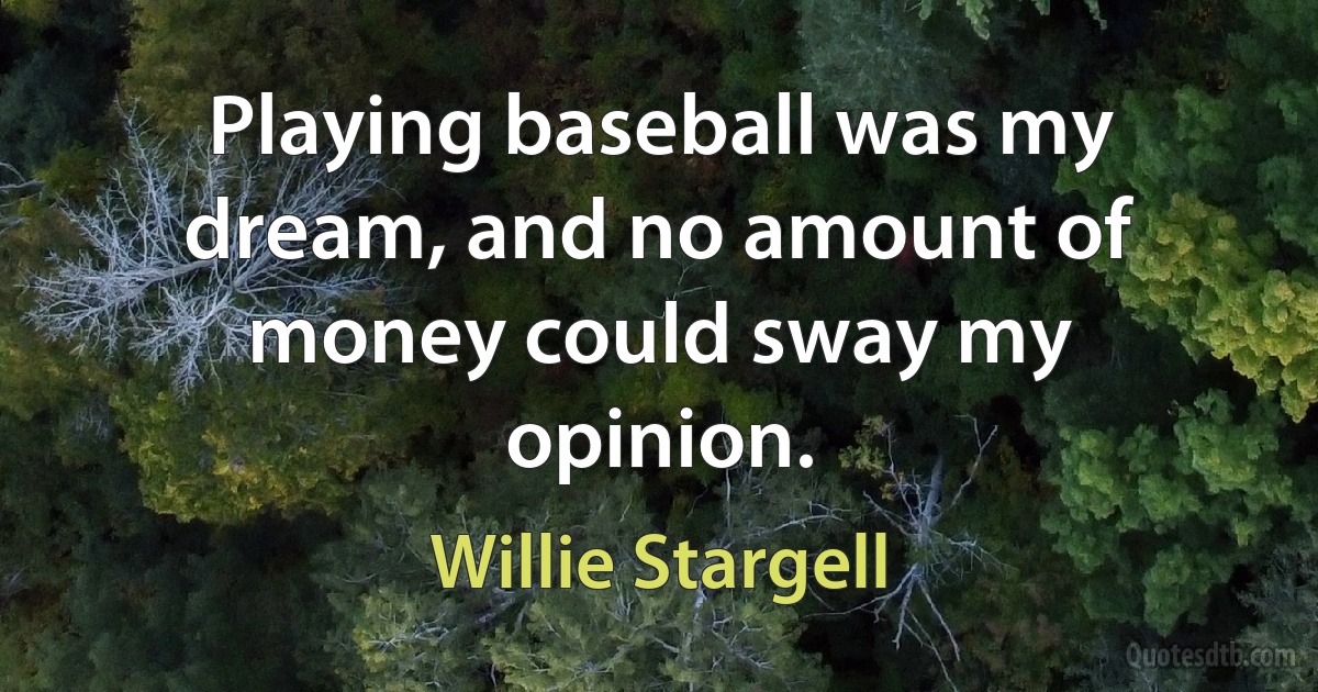 Playing baseball was my dream, and no amount of money could sway my opinion. (Willie Stargell)