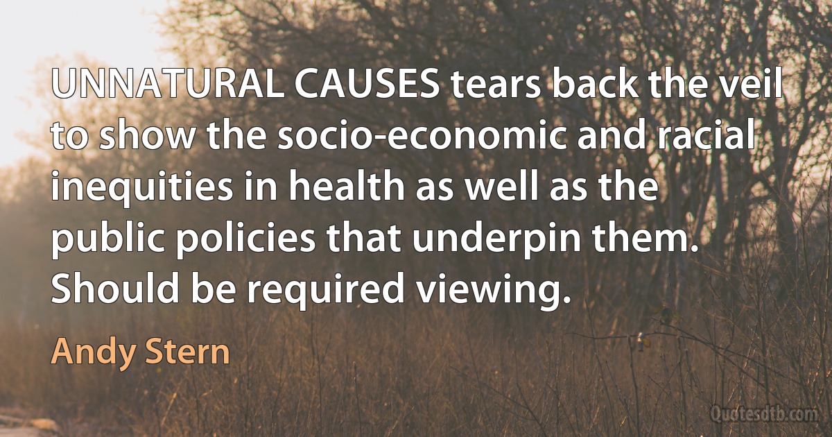 UNNATURAL CAUSES tears back the veil to show the socio-economic and racial inequities in health as well as the public policies that underpin them. Should be required viewing. (Andy Stern)