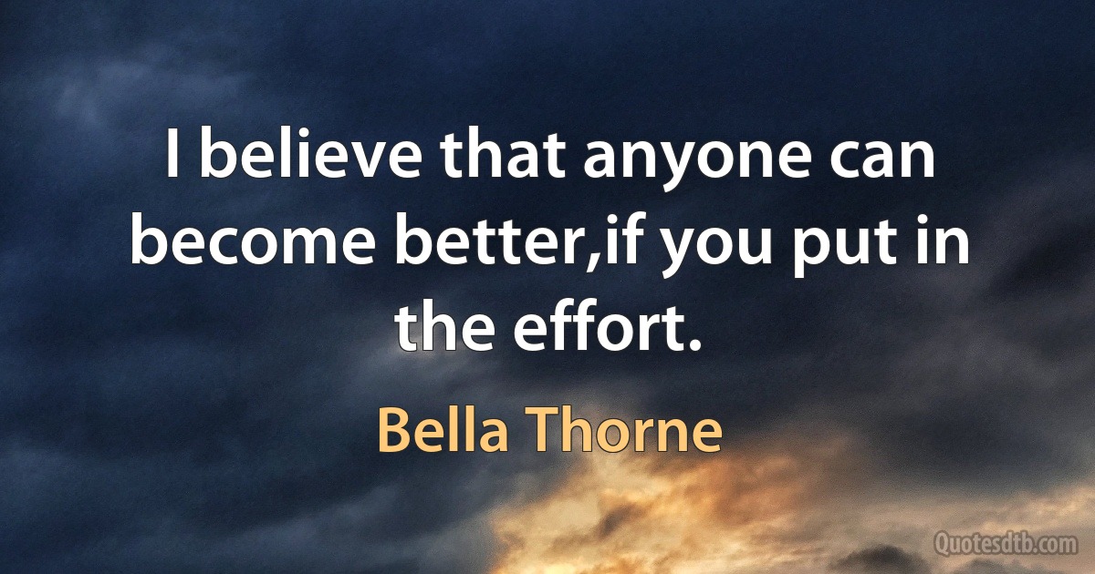 I believe that anyone can become better,if you put in the effort. (Bella Thorne)