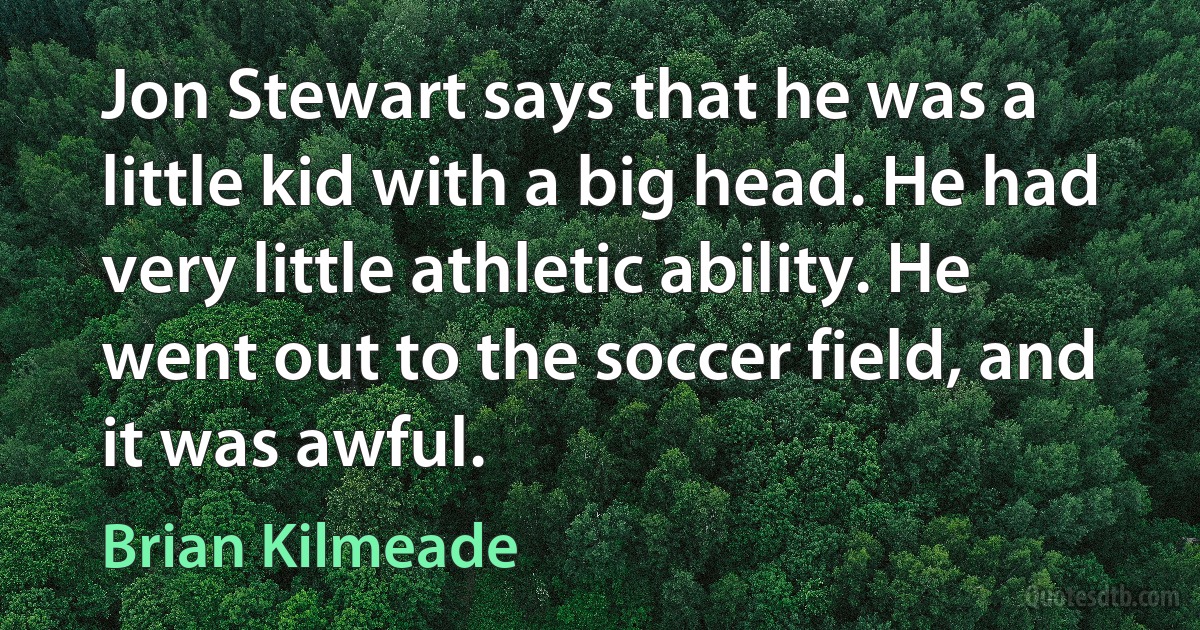 Jon Stewart says that he was a little kid with a big head. He had very little athletic ability. He went out to the soccer field, and it was awful. (Brian Kilmeade)