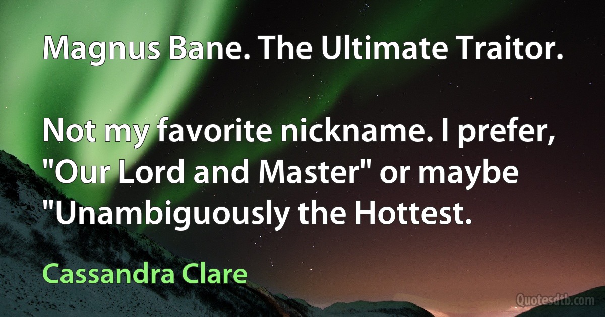 Magnus Bane. The Ultimate Traitor.

Not my favorite nickname. I prefer, "Our Lord and Master" or maybe "Unambiguously the Hottest. (Cassandra Clare)