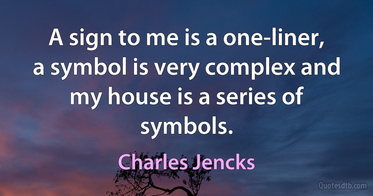 A sign to me is a one-liner, a symbol is very complex and my house is a series of symbols. (Charles Jencks)