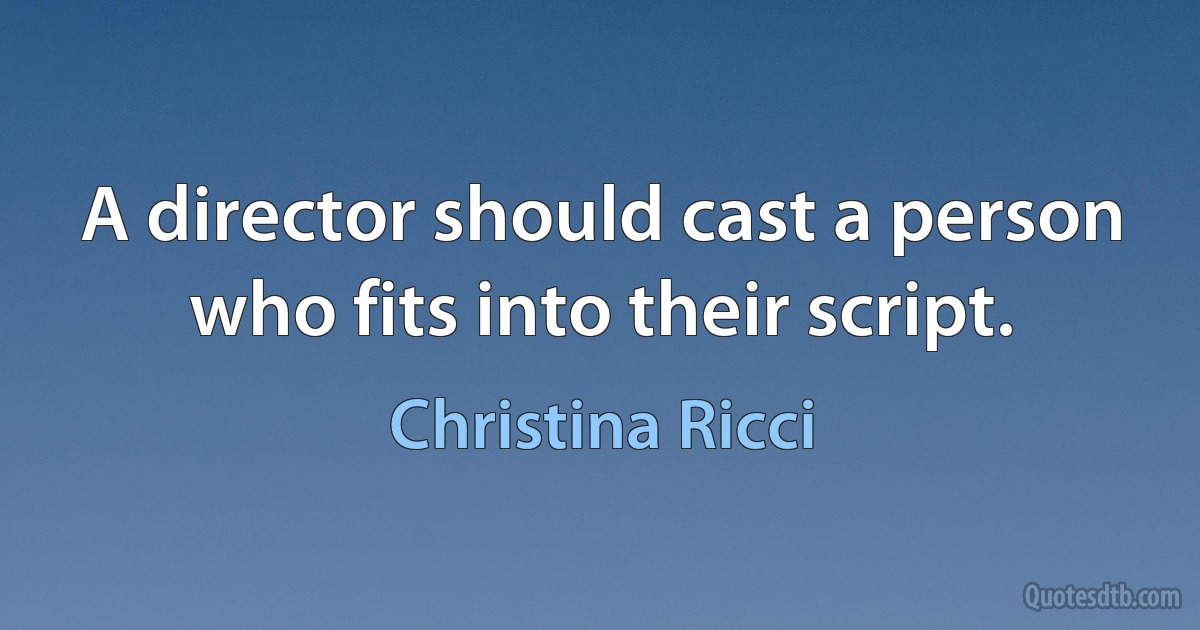 A director should cast a person who fits into their script. (Christina Ricci)