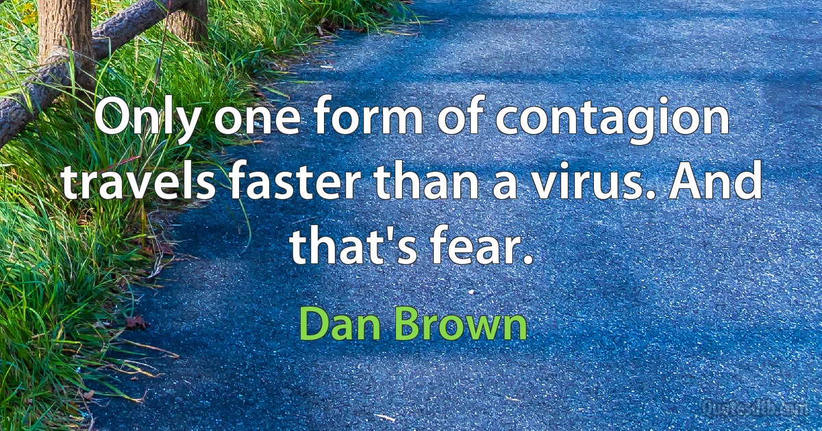 Only one form of contagion travels faster than a virus. And that's fear. (Dan Brown)