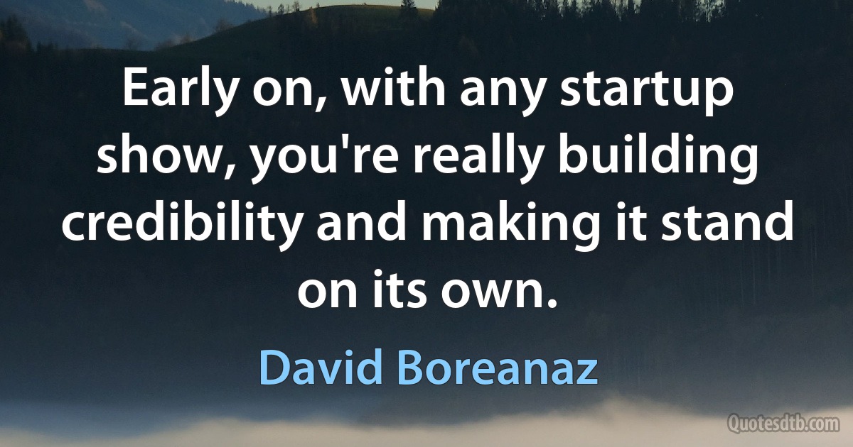 Early on, with any startup show, you're really building credibility and making it stand on its own. (David Boreanaz)