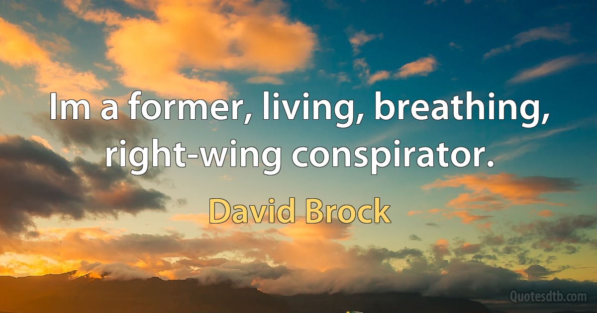 Im a former, living, breathing, right-wing conspirator. (David Brock)