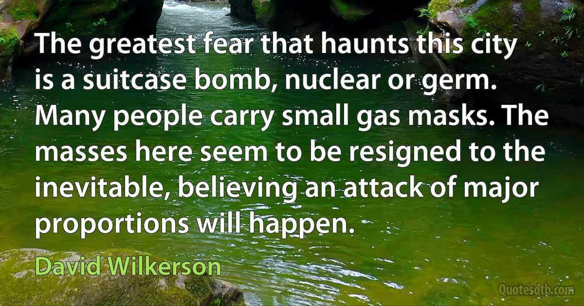 The greatest fear that haunts this city is a suitcase bomb, nuclear or germ. Many people carry small gas masks. The masses here seem to be resigned to the inevitable, believing an attack of major proportions will happen. (David Wilkerson)