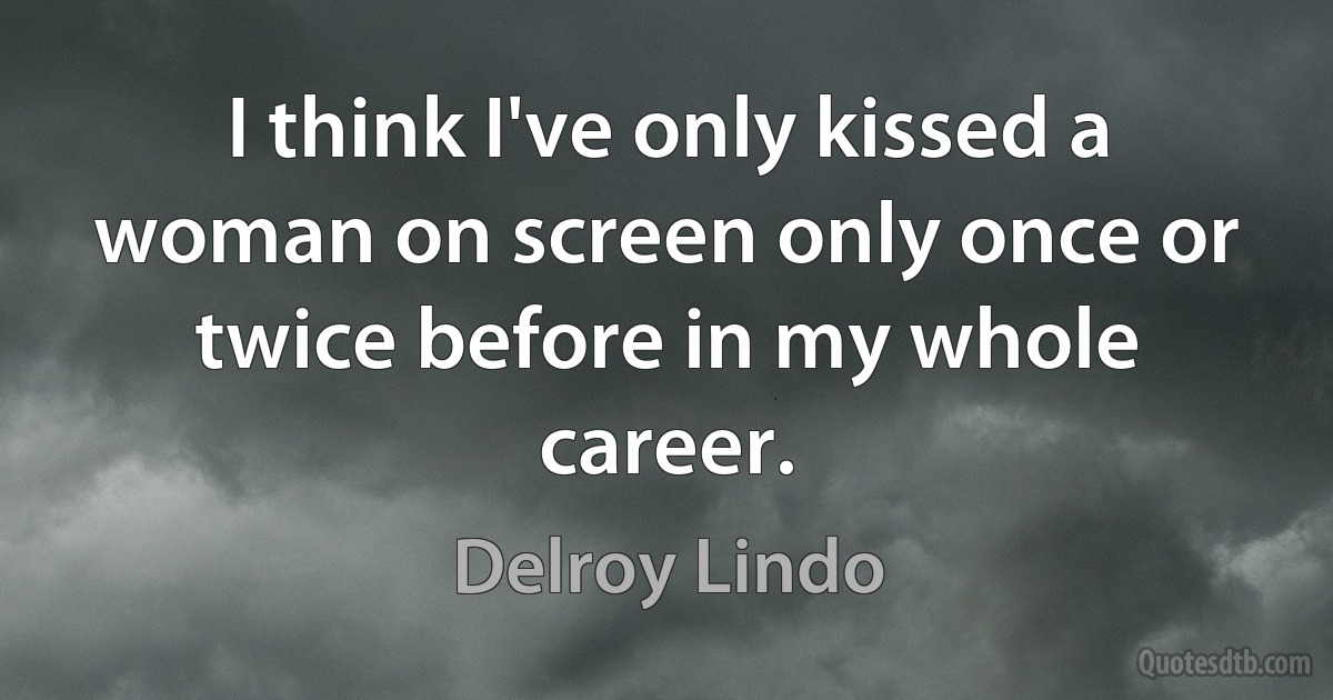 I think I've only kissed a woman on screen only once or twice before in my whole career. (Delroy Lindo)