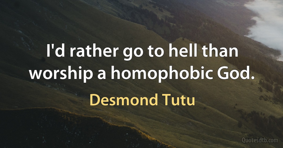 I'd rather go to hell than worship a homophobic God. (Desmond Tutu)