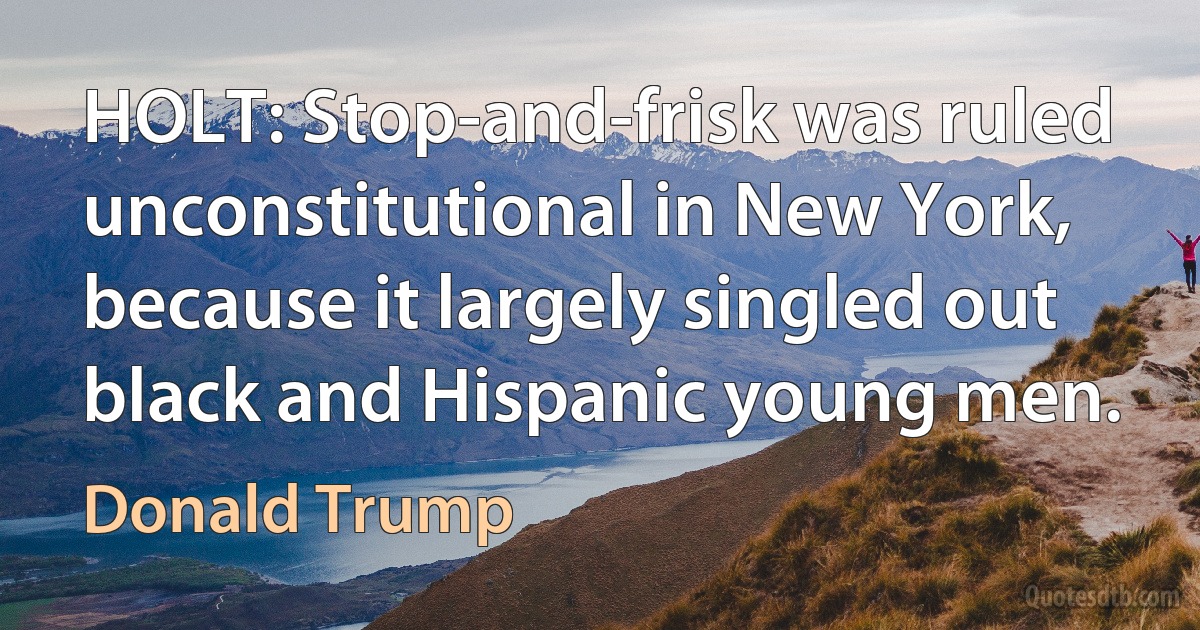 HOLT: Stop-and-frisk was ruled unconstitutional in New York, because it largely singled out black and Hispanic young men. (Donald Trump)