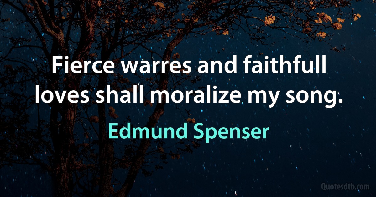 Fierce warres and faithfull loves shall moralize my song. (Edmund Spenser)