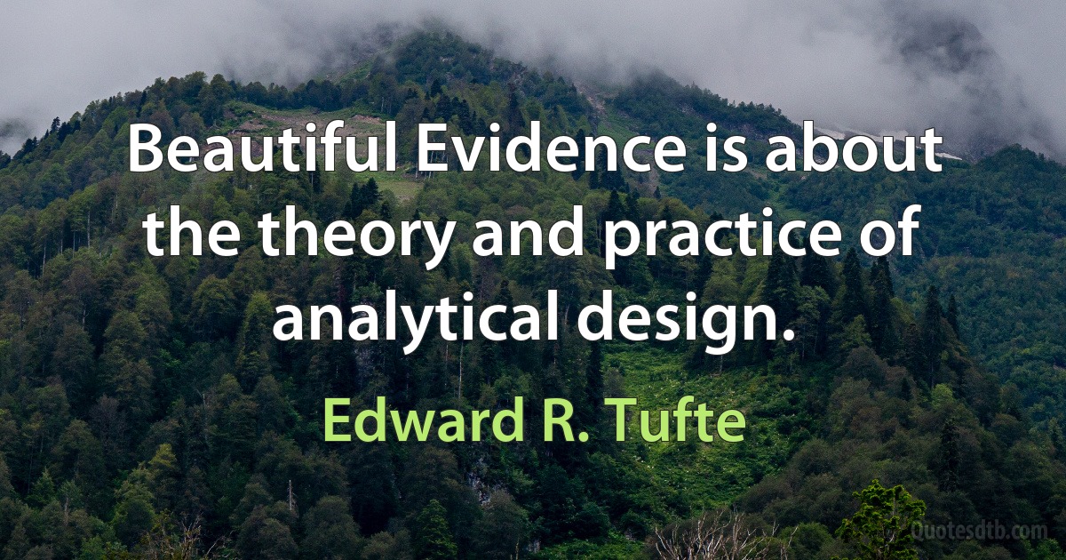 Beautiful Evidence is about the theory and practice of analytical design. (Edward R. Tufte)