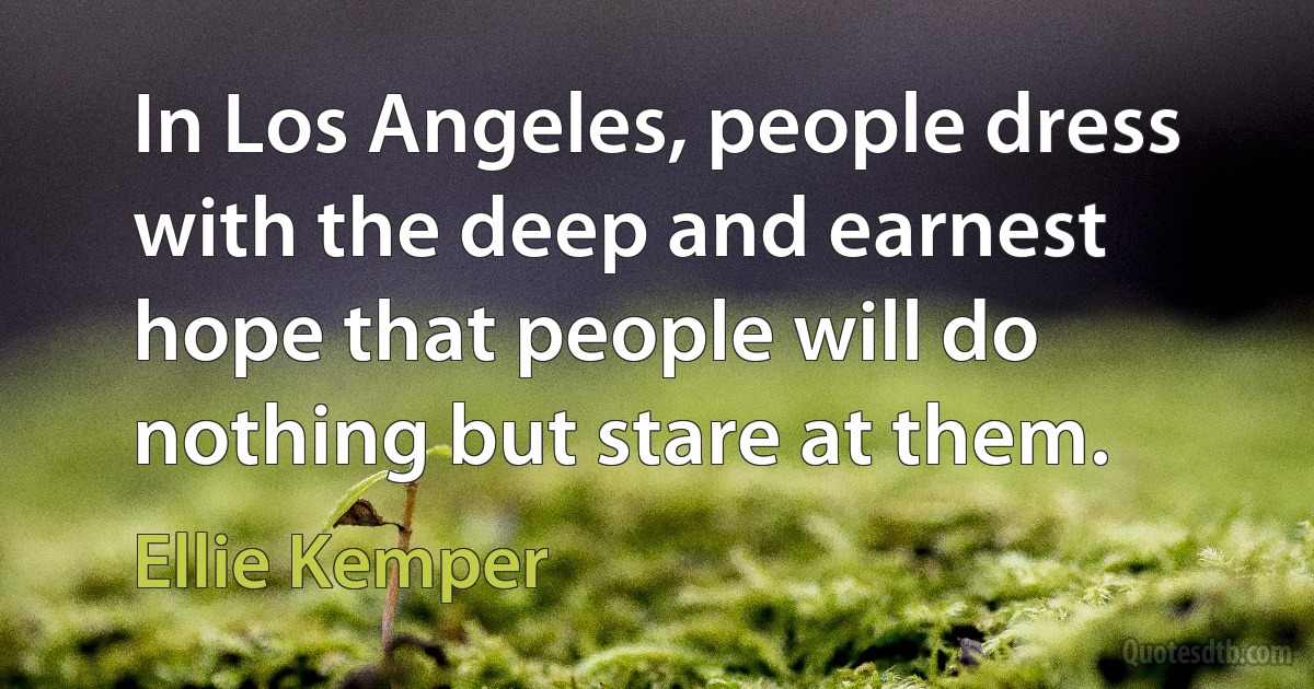 In Los Angeles, people dress with the deep and earnest hope that people will do nothing but stare at them. (Ellie Kemper)