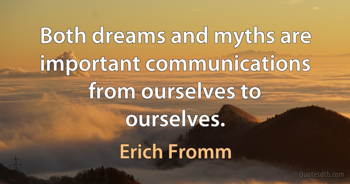 Both dreams and myths are important communications from ourselves to ourselves. (Erich Fromm)