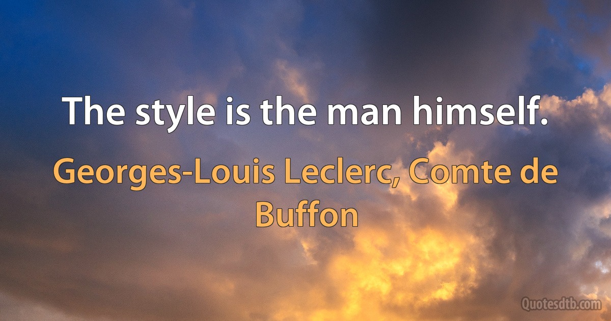 The style is the man himself. (Georges-Louis Leclerc, Comte de Buffon)