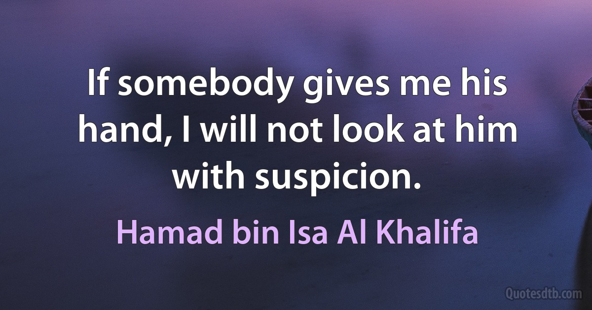 If somebody gives me his hand, I will not look at him with suspicion. (Hamad bin Isa Al Khalifa)