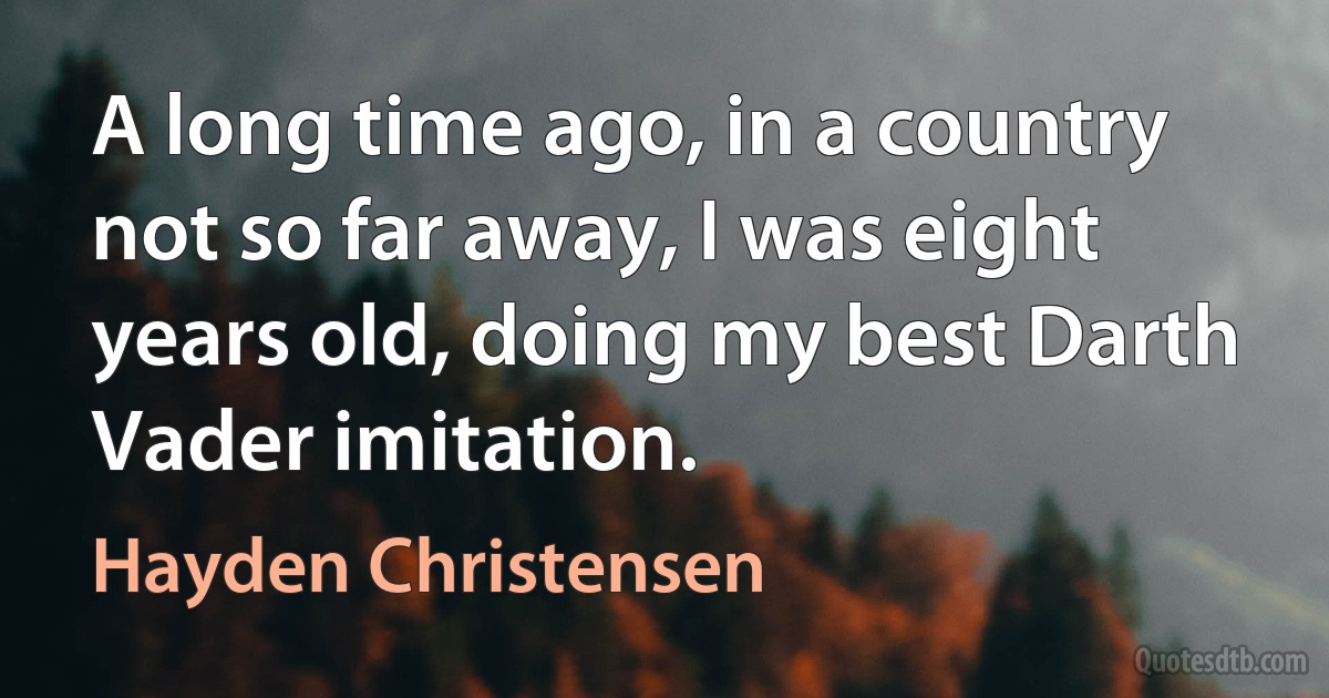 A long time ago, in a country not so far away, I was eight years old, doing my best Darth Vader imitation. (Hayden Christensen)