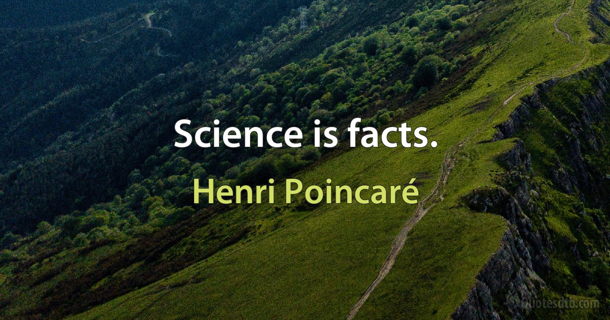 Science is facts. (Henri Poincaré)