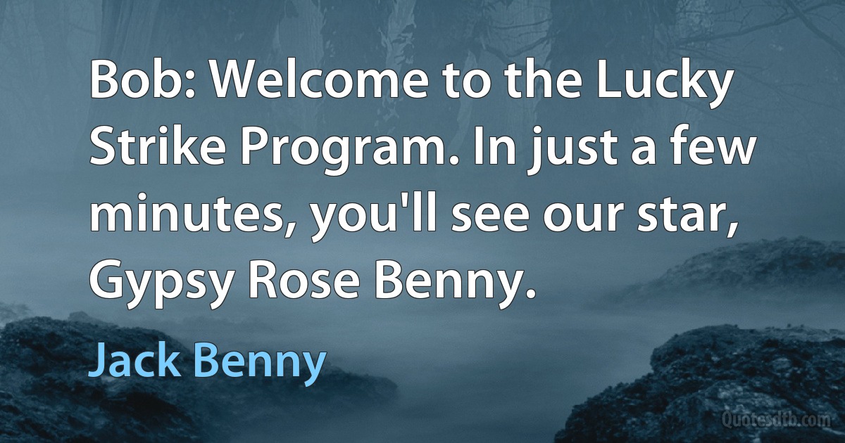 Bob: Welcome to the Lucky Strike Program. In just a few minutes, you'll see our star, Gypsy Rose Benny. (Jack Benny)