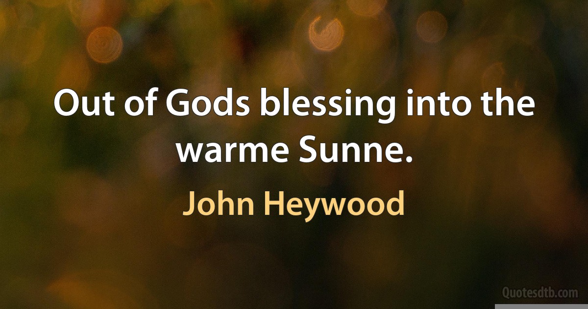 Out of Gods blessing into the warme Sunne. (John Heywood)