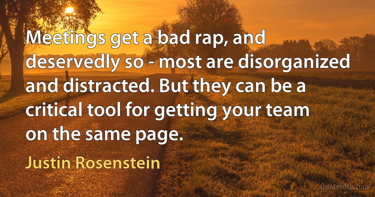 Meetings get a bad rap, and deservedly so - most are disorganized and distracted. But they can be a critical tool for getting your team on the same page. (Justin Rosenstein)