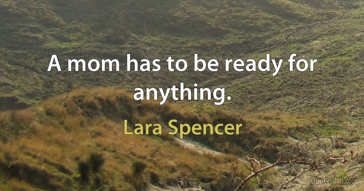 A mom has to be ready for anything. (Lara Spencer)