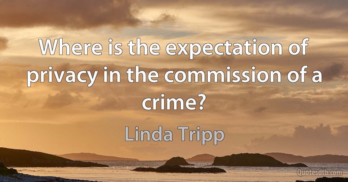 Where is the expectation of privacy in the commission of a crime? (Linda Tripp)