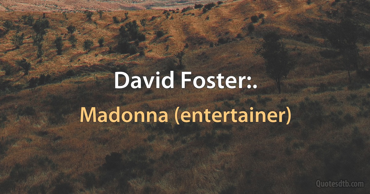 David Foster:. (Madonna (entertainer))