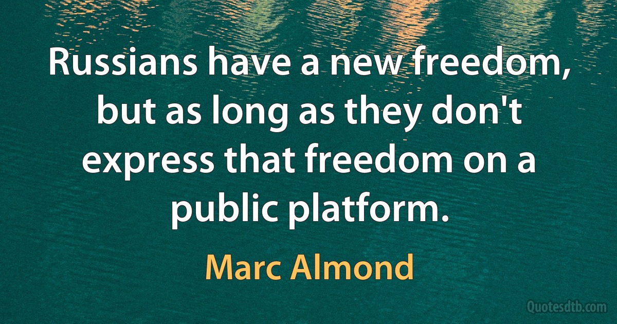 Russians have a new freedom, but as long as they don't express that freedom on a public platform. (Marc Almond)