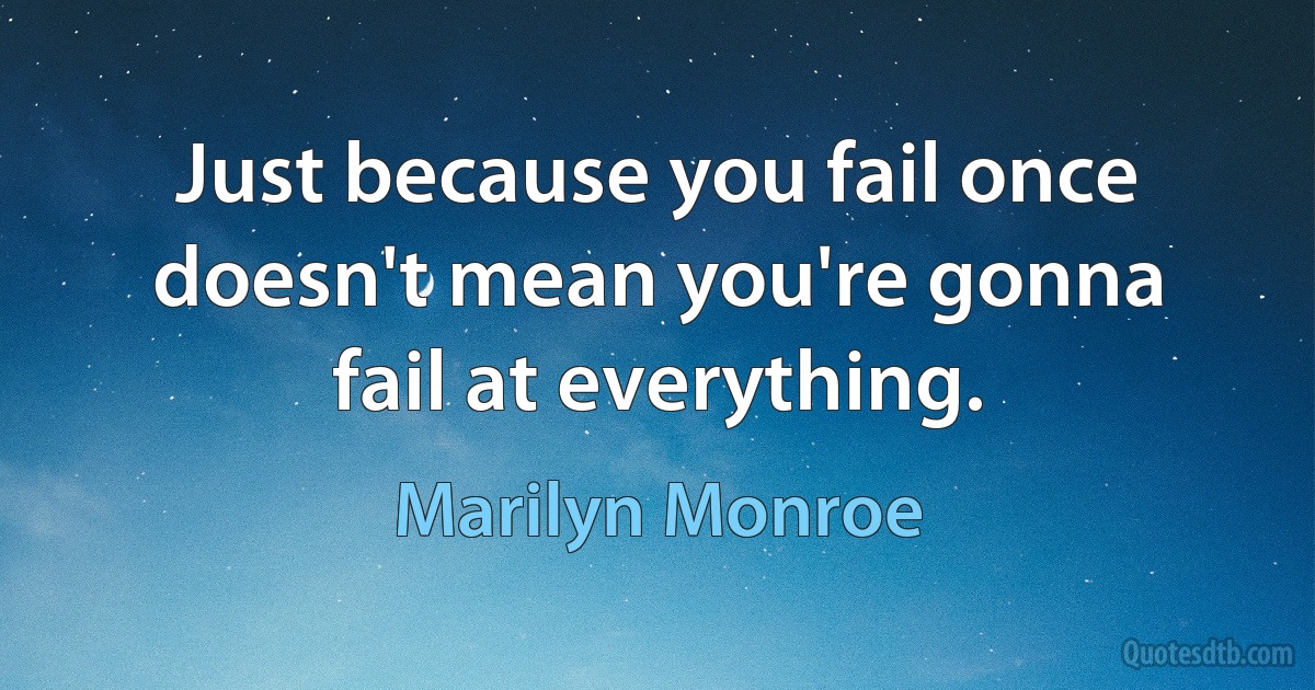 Just because you fail once doesn't mean you're gonna fail at everything. (Marilyn Monroe)