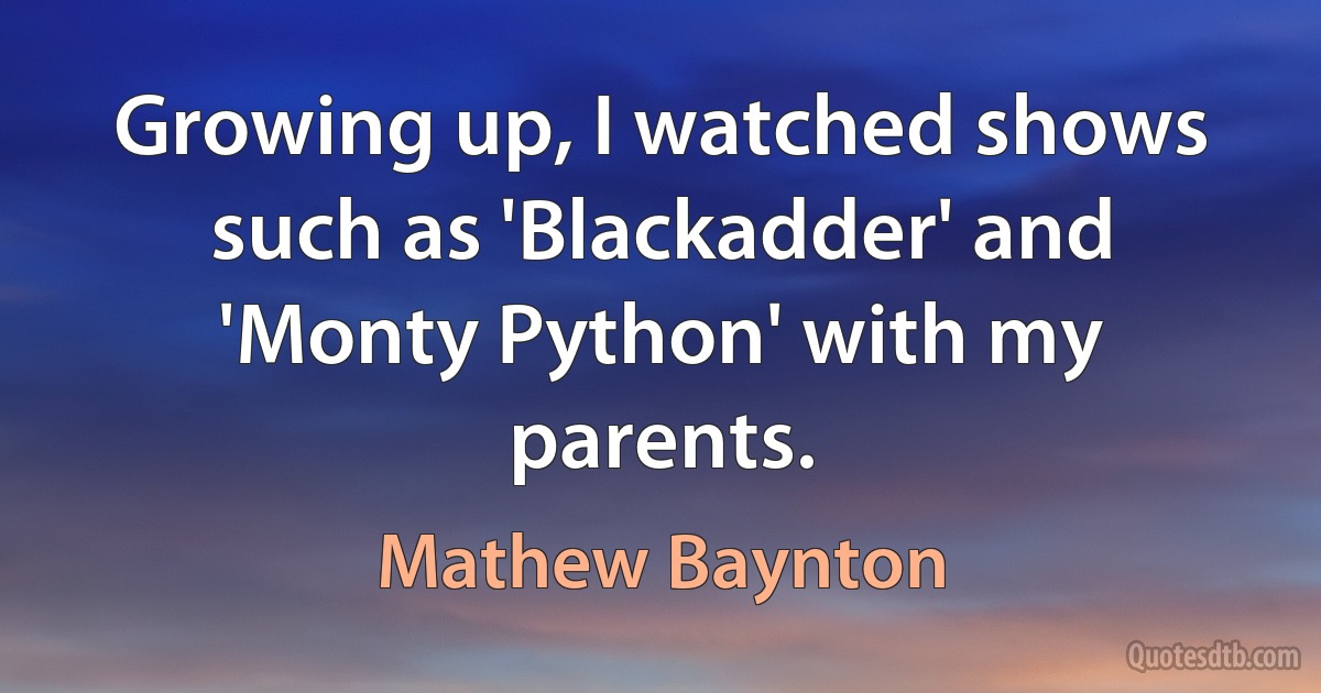 Growing up, I watched shows such as 'Blackadder' and 'Monty Python' with my parents. (Mathew Baynton)