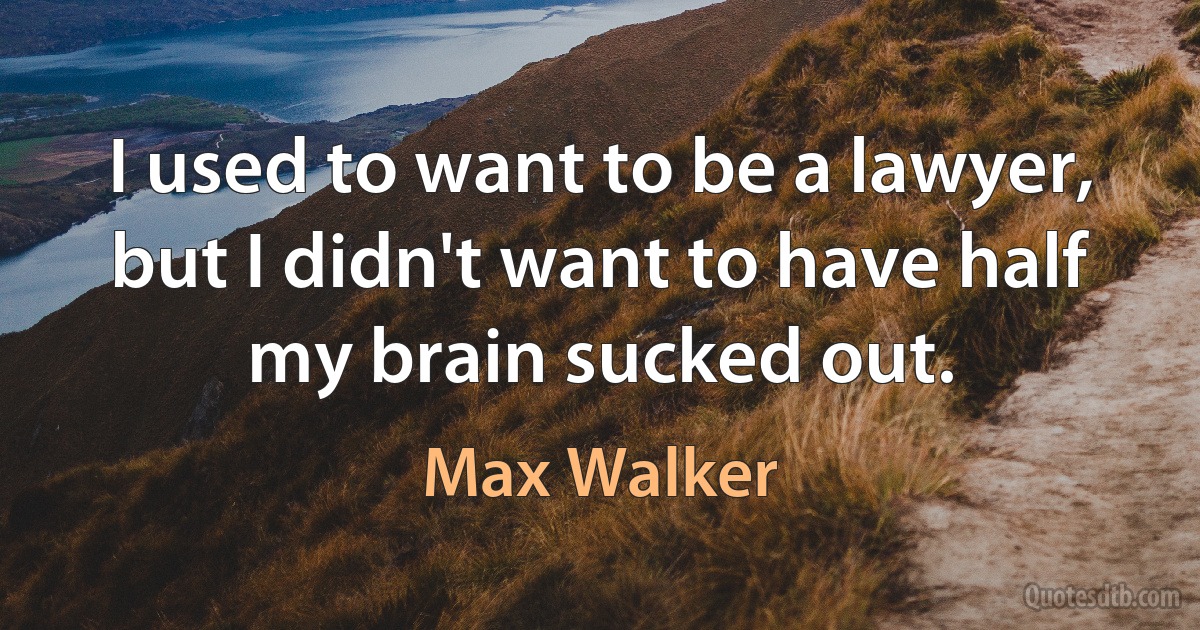 I used to want to be a lawyer, but I didn't want to have half my brain sucked out. (Max Walker)