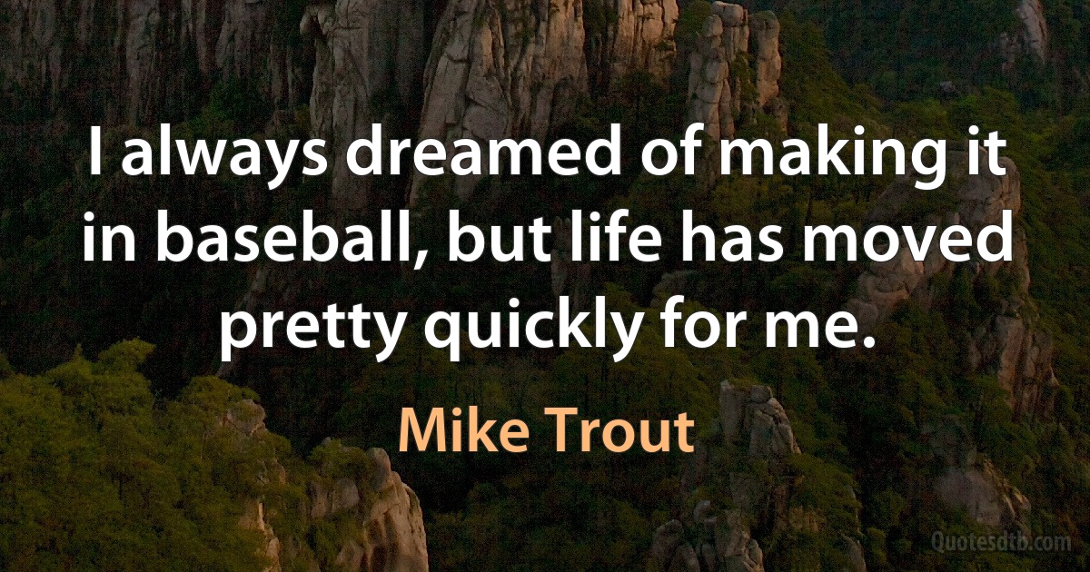 I always dreamed of making it in baseball, but life has moved pretty quickly for me. (Mike Trout)