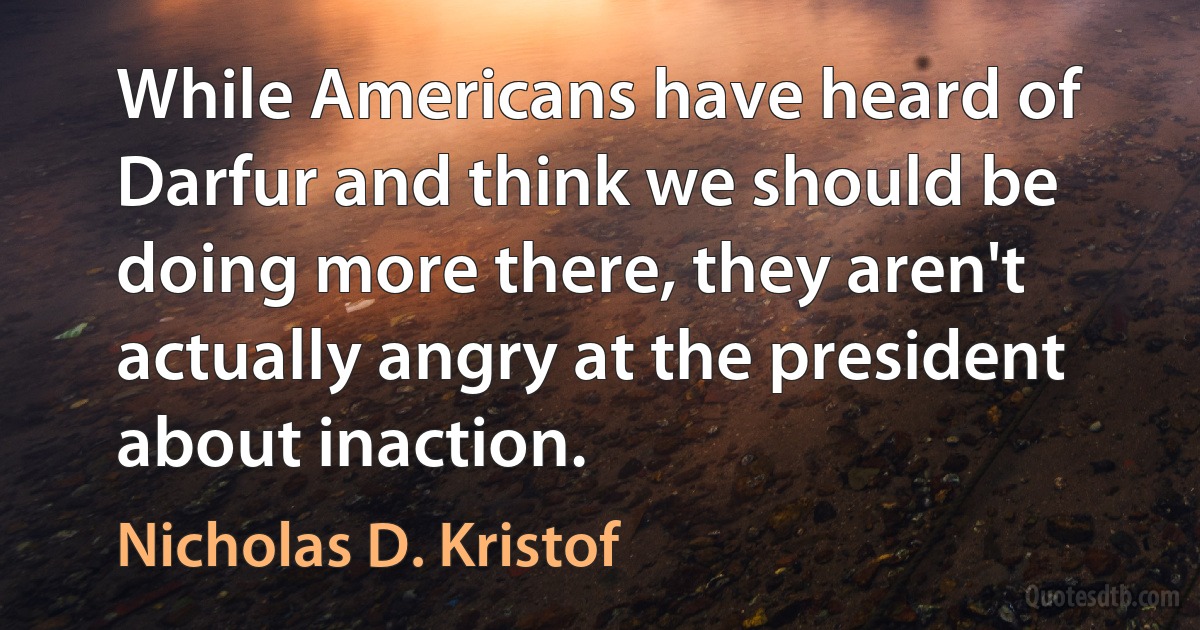 While Americans have heard of Darfur and think we should be doing more there, they aren't actually angry at the president about inaction. (Nicholas D. Kristof)