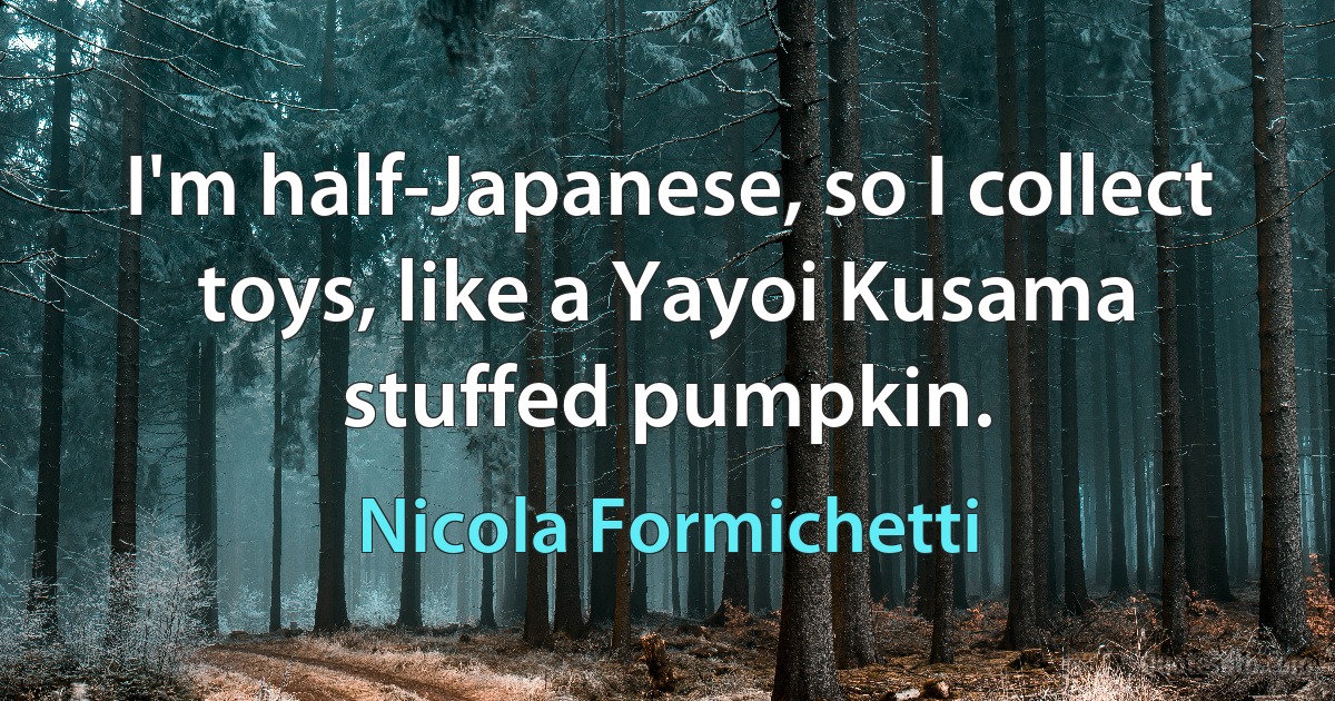 I'm half-Japanese, so I collect toys, like a Yayoi Kusama stuffed pumpkin. (Nicola Formichetti)