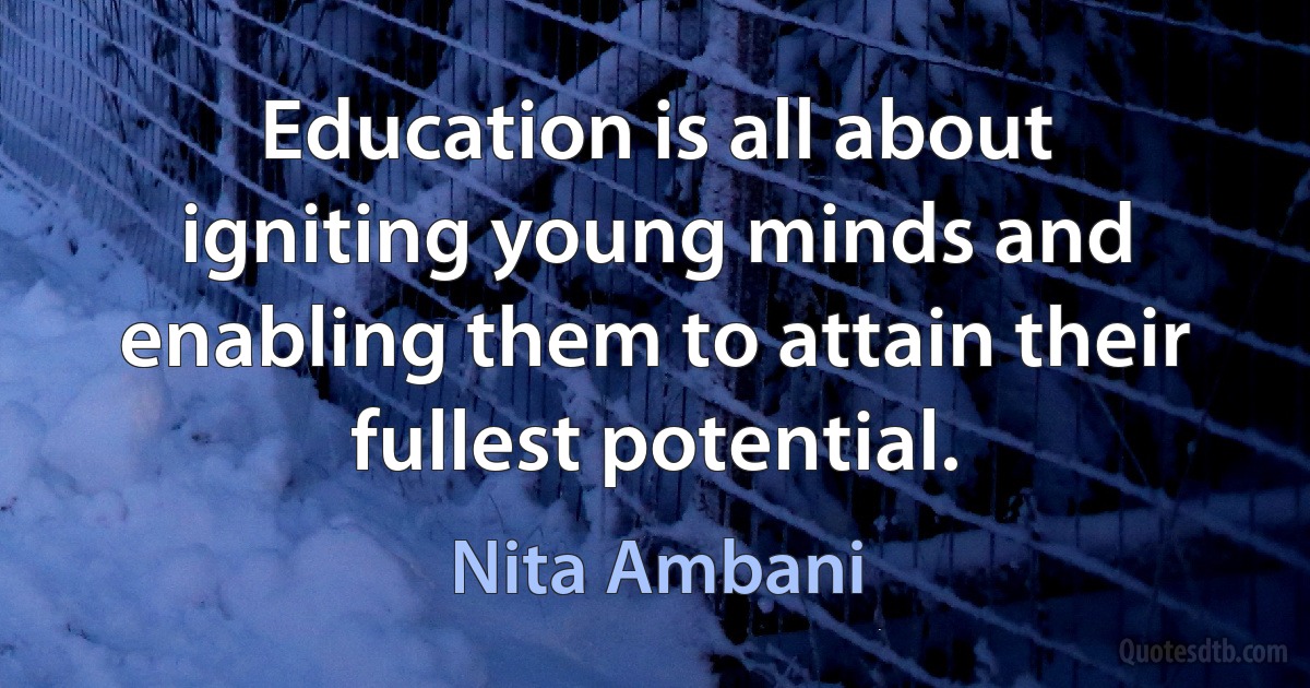 Education is all about igniting young minds and enabling them to attain their fullest potential. (Nita Ambani)