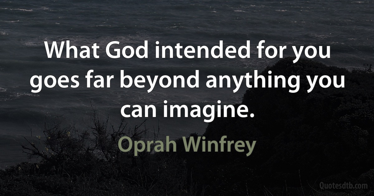 What God intended for you goes far beyond anything you can imagine. (Oprah Winfrey)