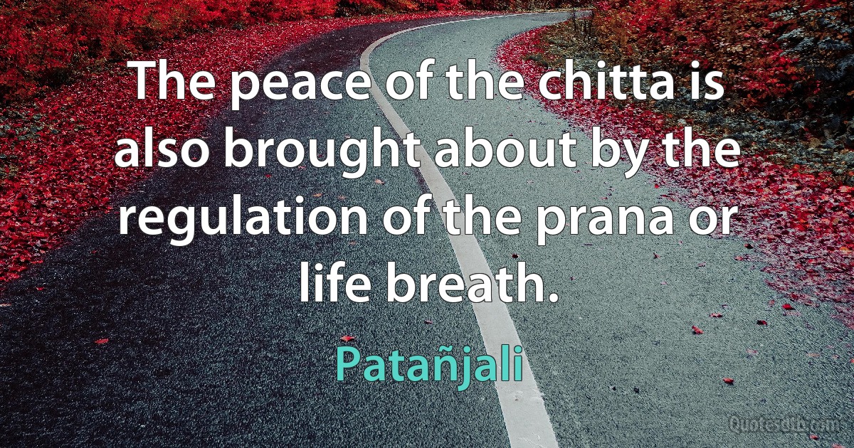 The peace of the chitta is also brought about by the regulation of the prana or life breath. (Patañjali)