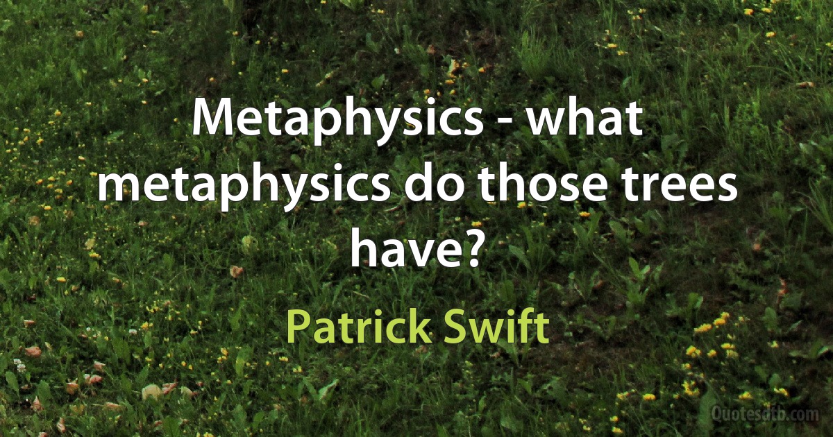 Metaphysics - what metaphysics do those trees have? (Patrick Swift)