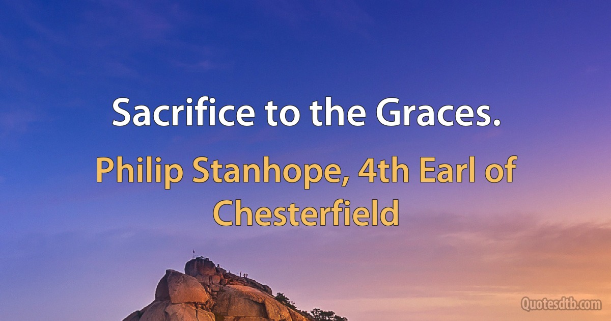 Sacrifice to the Graces. (Philip Stanhope, 4th Earl of Chesterfield)