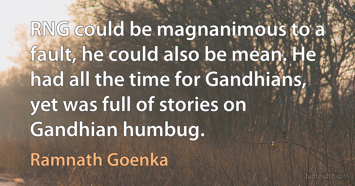 RNG could be magnanimous to a fault, he could also be mean. He had all the time for Gandhians, yet was full of stories on Gandhian humbug. (Ramnath Goenka)