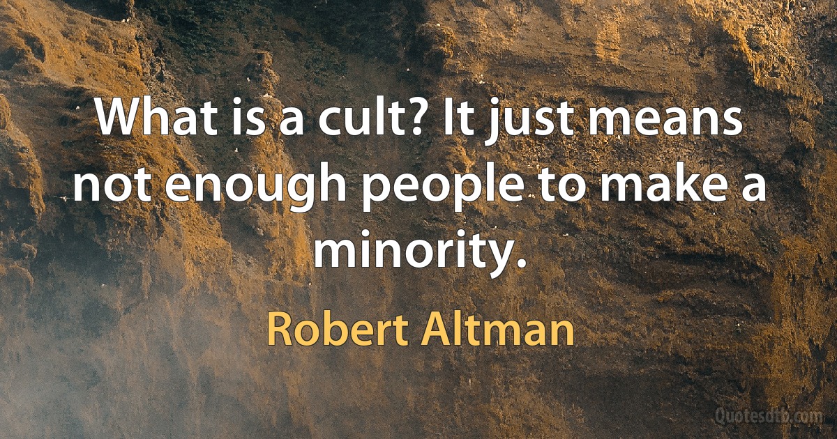 What is a cult? It just means not enough people to make a minority. (Robert Altman)