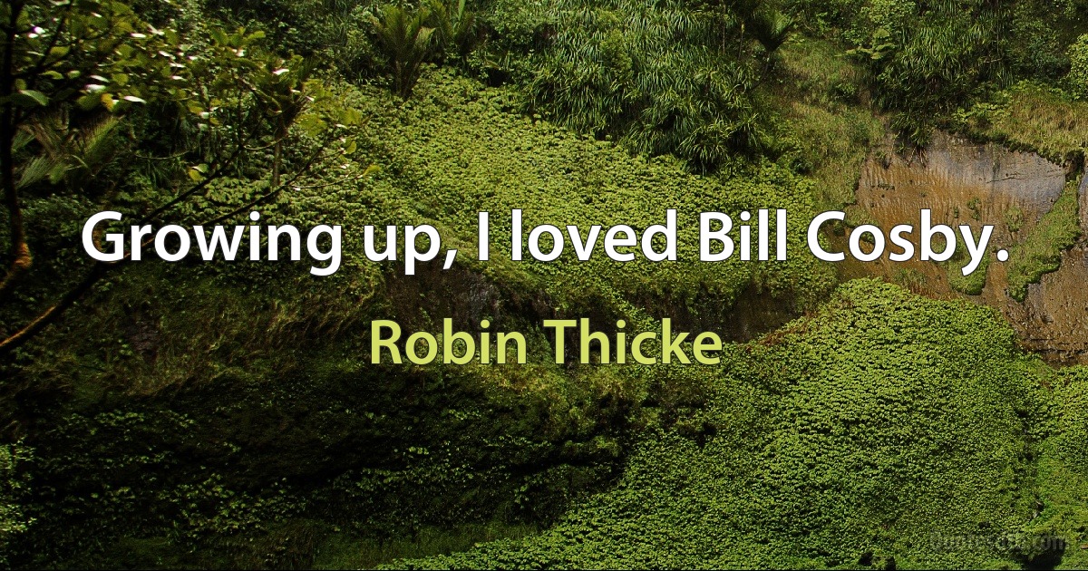 Growing up, I loved Bill Cosby. (Robin Thicke)