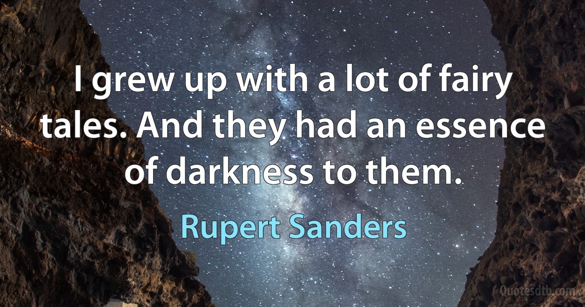 I grew up with a lot of fairy tales. And they had an essence of darkness to them. (Rupert Sanders)