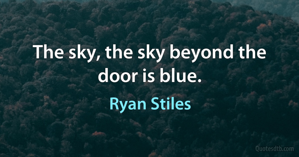 The sky, the sky beyond the door is blue. (Ryan Stiles)